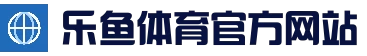 乐鱼体育 (leyu)官方网站 - 中国赛事全覆盖 · leyu.com
